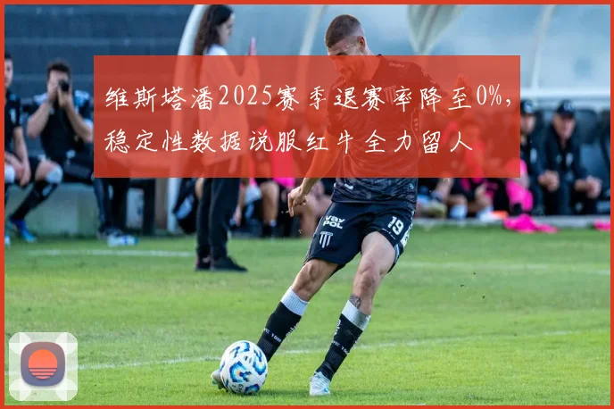 维斯塔潘2025赛季退赛率降至0%,稳定性数据说服红牛全力留人